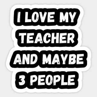 I LOVE MY TEACHER AND MAYBE 3 PEOPLE Sticker